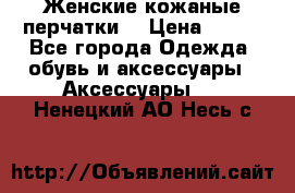 Женские кожаные перчатки. › Цена ­ 700 - Все города Одежда, обувь и аксессуары » Аксессуары   . Ненецкий АО,Несь с.